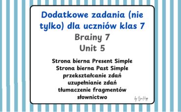 Brainy 7 – Unit 5 – Passive Voice (Present & Past Simple)  Zestaw dodatkowych zadań dla uczniów klasy 7 do rozdziału 5 z podręcznika Brainy 7. Materiał pomaga utrwalić stronę bierną w czasach Present Simple i Past Simple oraz rozwija słownictwo i umiejętność przekształcania zdań.  Znajdziesz tu różnorodne ćwiczenia: tłumaczenia, transformacje zdań, uzupełnianie luk, pytania, zadania słownikowe oraz zadania z word formation.  Materiał świetnie sprawdzi się jako: 	•	dodatkowa praktyka do lekcji 	•	powtórka przed sprawdzianem 	•	materiał dla szybszych uczniów 	•	praca domowa lub kartkówka.